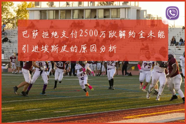 巴萨拒绝支付2500万欧解约金未能引进埃斯皮的原因分析